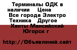 Терминалы ОДК в наличии. › Цена ­ 999 - Все города Электро-Техника » Другое   . Ханты-Мансийский,Югорск г.